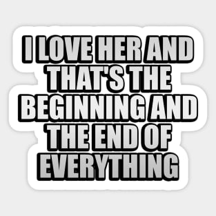 I Love Her and that's the beginning and the end of everything Sticker